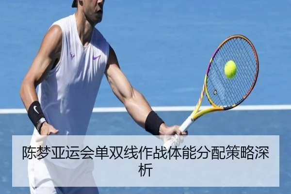 陈梦亚运会单双线作战体能分配策略深析